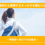 不登校から復帰するきっかけを掴むには？再登校へ向けての注意点