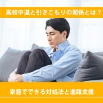 高校中退と引きこもりの関係とは？家庭でできる対処法と進路支援